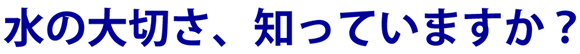 水の大切さ、知っていますか？