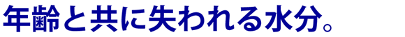 年齢と共に失われる水分。