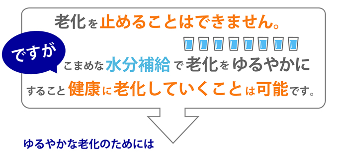 水分補給で老化をゆるやかに。健康に老化していくことは可能です。