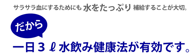 サラサラ血にするためにも水をたっぷり補給することが大切。