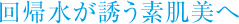 回帰水が誘う素肌美へ